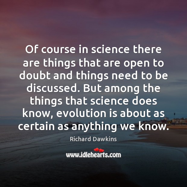 Of course in science there are things that are open to doubt Richard Dawkins Picture Quote