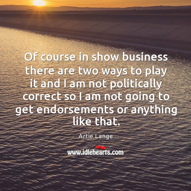 Of course in show business there are two ways to play it and I am not politically correct Artie Lange Picture Quote