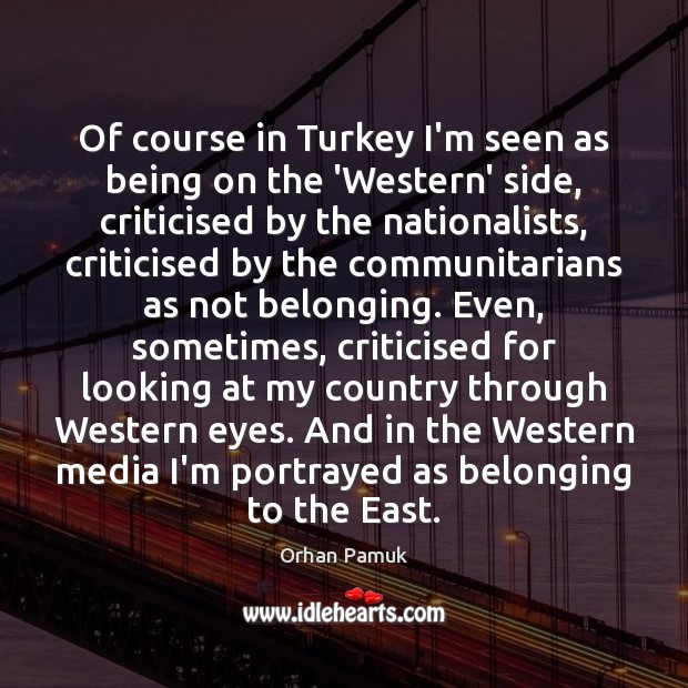Of course in Turkey I’m seen as being on the ‘Western’ side, Orhan Pamuk Picture Quote