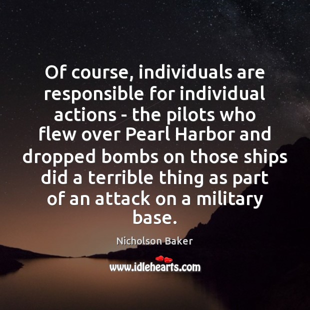 Of course, individuals are responsible for individual actions – the pilots who Nicholson Baker Picture Quote