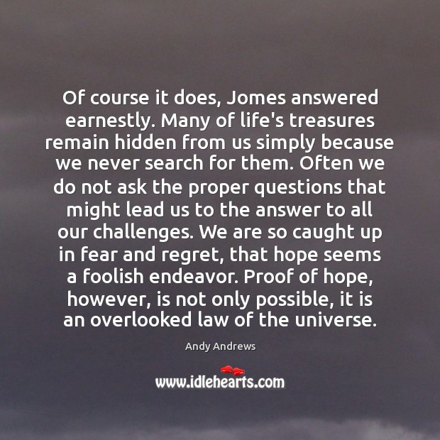 Of course it does, Jomes answered earnestly. Many of life’s treasures remain Andy Andrews Picture Quote