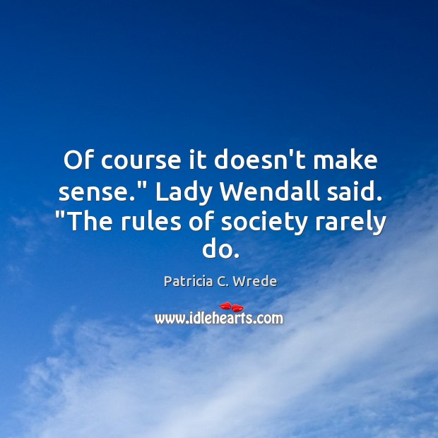 Of course it doesn’t make sense.” Lady Wendall said. “The rules of society rarely do. Image