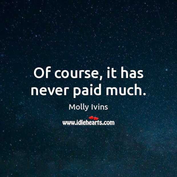 Of course, it has never paid much. Molly Ivins Picture Quote