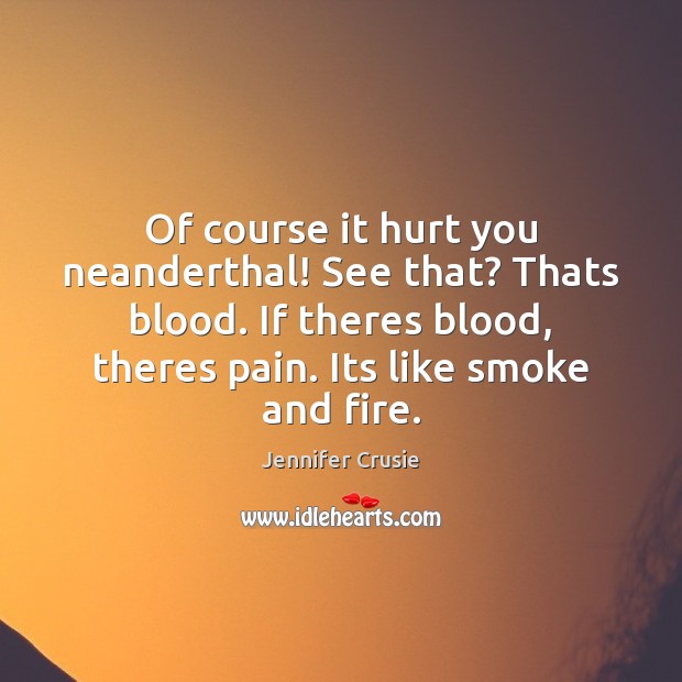 Of course it hurt you neanderthal! See that? Thats blood. If theres Jennifer Crusie Picture Quote