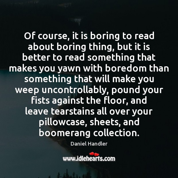 Of course, it is boring to read about boring thing, but it Daniel Handler Picture Quote