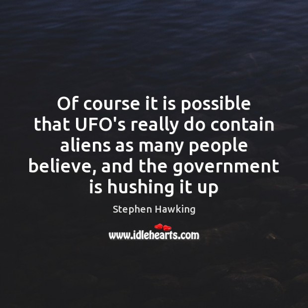Of course it is possible that UFO’s really do contain aliens as Stephen Hawking Picture Quote