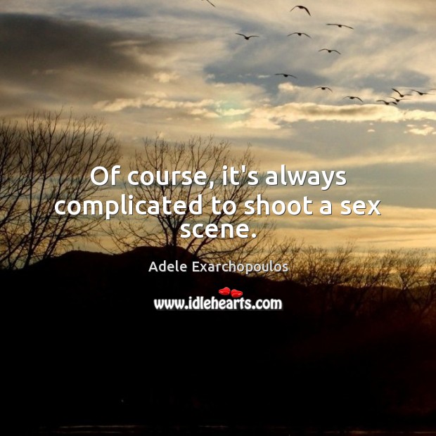 Of course, it’s always complicated to shoot a sex scene. Adele Exarchopoulos Picture Quote
