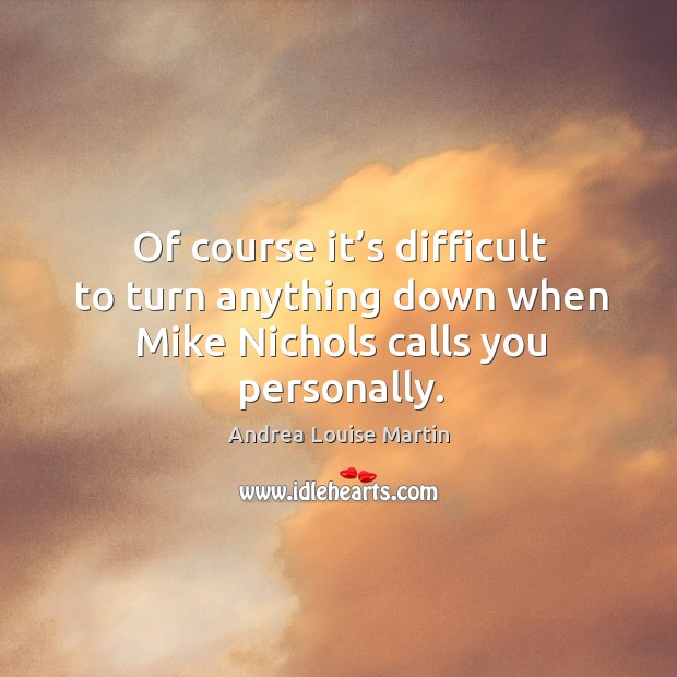 Of course it’s difficult to turn anything down when mike nichols calls you personally. Image
