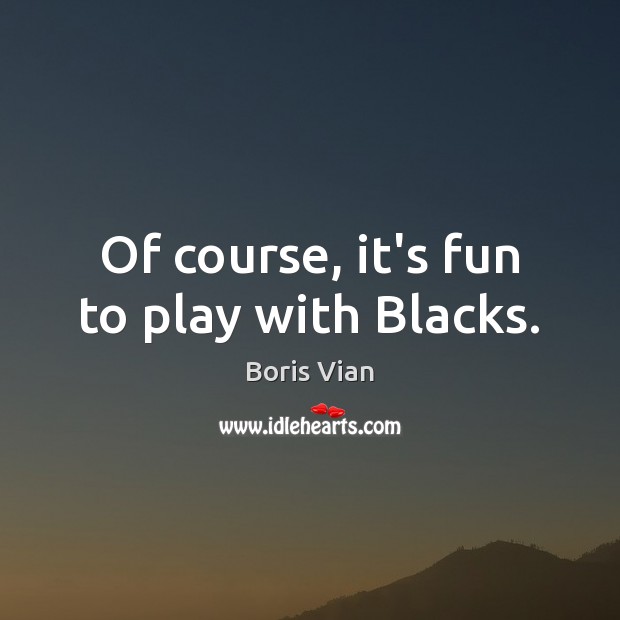 Of course, it’s fun to play with Blacks. Boris Vian Picture Quote