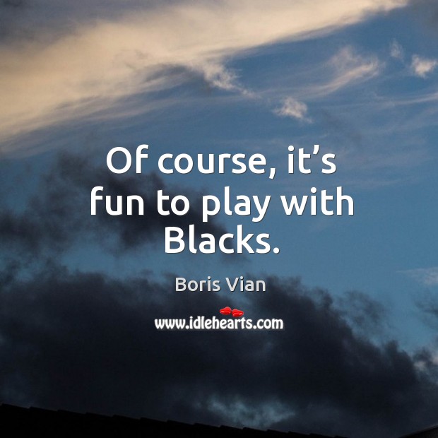 Of course, it’s fun to play with blacks. Boris Vian Picture Quote