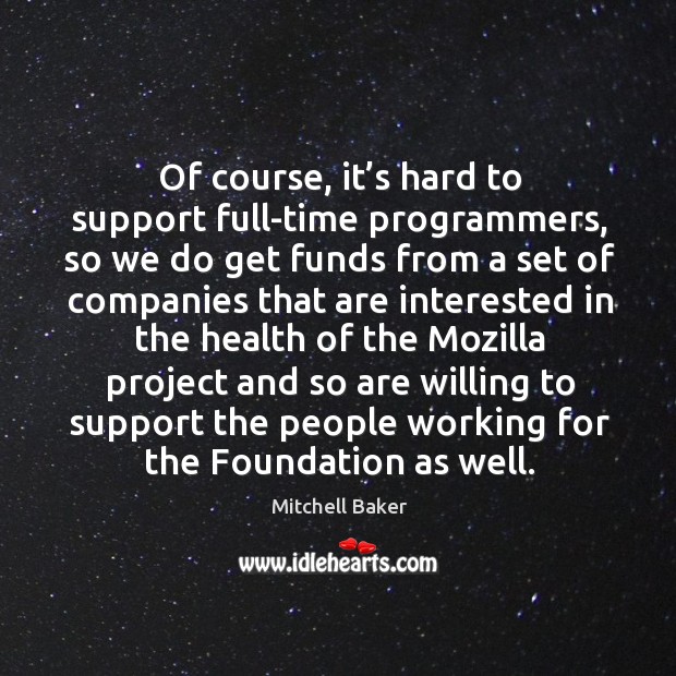 Of course, it’s hard to support full-time programmers, so we do get funds from a set of Mitchell Baker Picture Quote