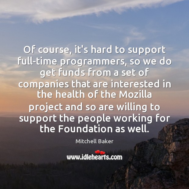 Of course, it’s hard to support full-time programmers, so we do get Mitchell Baker Picture Quote