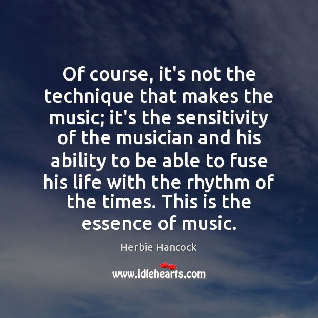 Of course, it’s not the technique that makes the music; it’s the Herbie Hancock Picture Quote