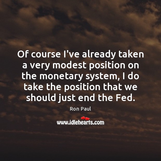 Of course I’ve already taken a very modest position on the monetary Ron Paul Picture Quote