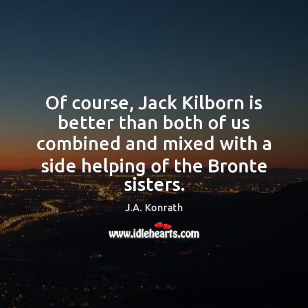 Of course, Jack Kilborn is better than both of us combined and J.A. Konrath Picture Quote