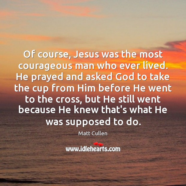 Of course, Jesus was the most courageous man who ever lived. He Matt Cullen Picture Quote