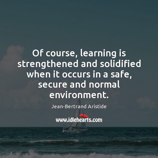 Of course, learning is strengthened and solidified when it occurs in a 