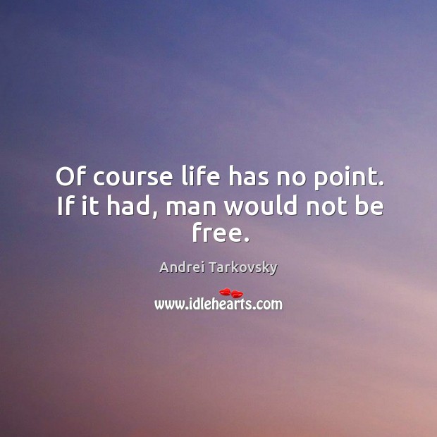 Of course life has no point. If it had, man would not be free. Andrei Tarkovsky Picture Quote