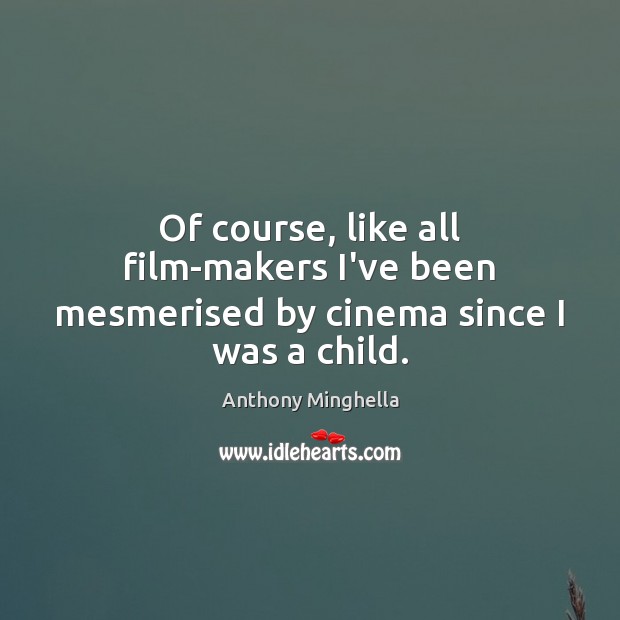 Of course, like all film-makers I’ve been mesmerised by cinema since I was a child. Image