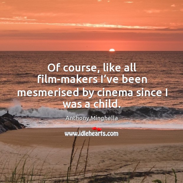 Of course, like all film-makers I’ve been mesmerised by cinema since I was a child. Image