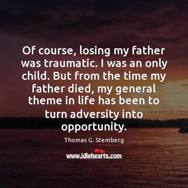 Of course, losing my father was traumatic. I was an only child. Thomas G. Stemberg Picture Quote