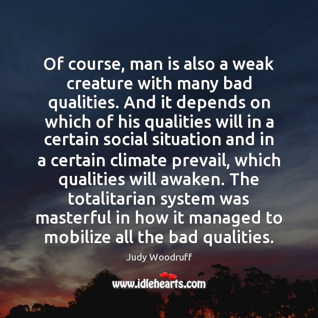 Of course, man is also a weak creature with many bad qualities. Judy Woodruff Picture Quote