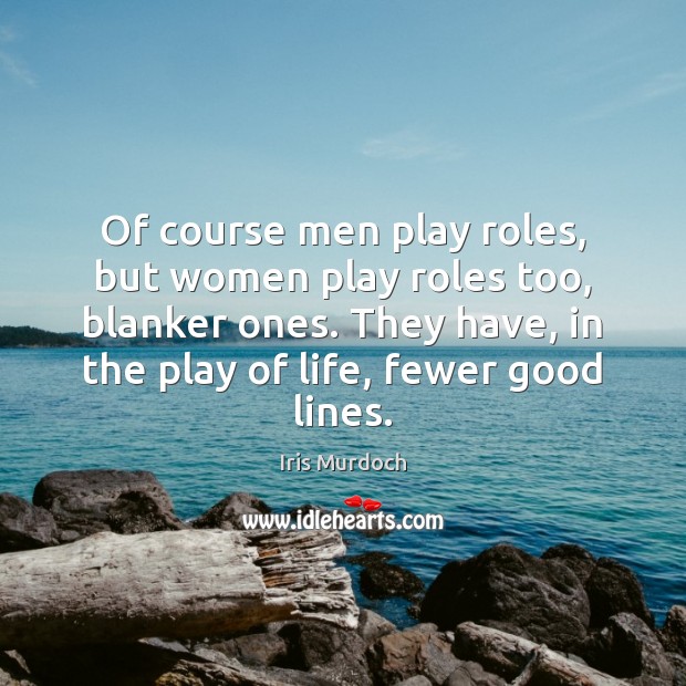 Of course men play roles, but women play roles too, blanker ones. Iris Murdoch Picture Quote