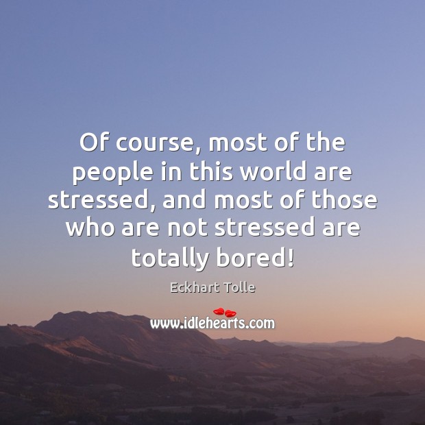 Of course, most of the people in this world are stressed, and Eckhart Tolle Picture Quote
