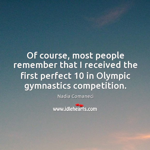 Of course, most people remember that I received the first perfect 10 in olympic gymnastics competition. Nadia Comaneci Picture Quote