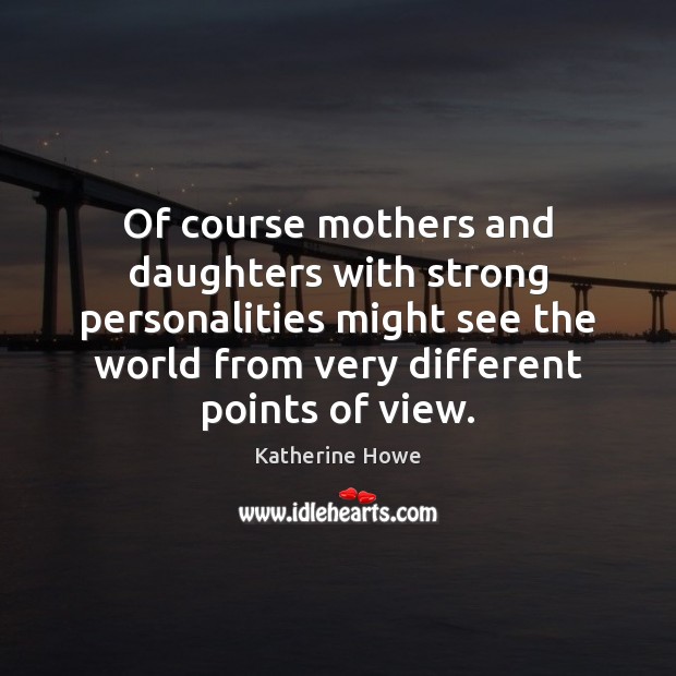 Of course mothers and daughters with strong personalities might see the world Katherine Howe Picture Quote