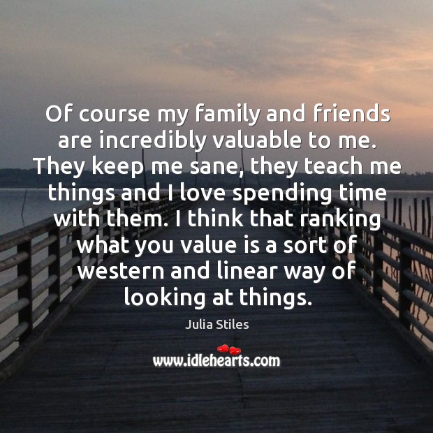 Of course my family and friends are incredibly valuable to me. Image