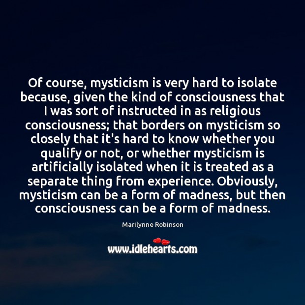 Of course, mysticism is very hard to isolate because, given the kind Marilynne Robinson Picture Quote