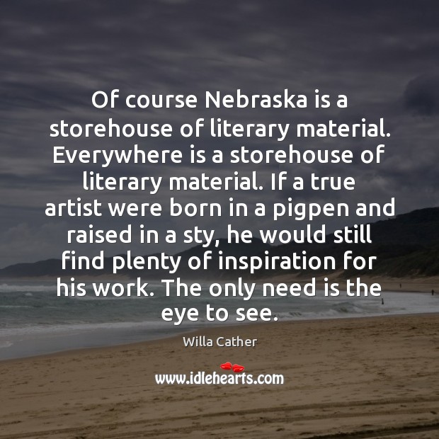 Of course Nebraska is a storehouse of literary material. Everywhere is a Willa Cather Picture Quote