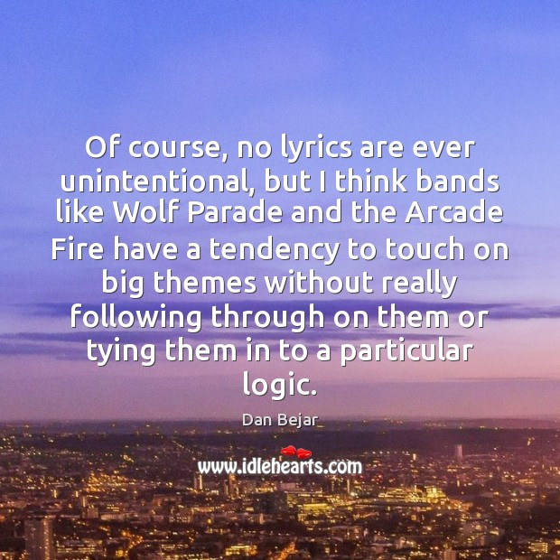 Of course, no lyrics are ever unintentional, but I think bands like Dan Bejar Picture Quote