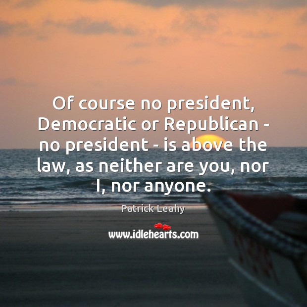 Of course no president, Democratic or Republican – no president – is Patrick Leahy Picture Quote