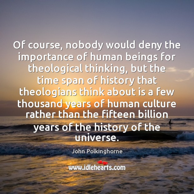 Of course, nobody would deny the importance of human beings for theological John Polkinghorne Picture Quote