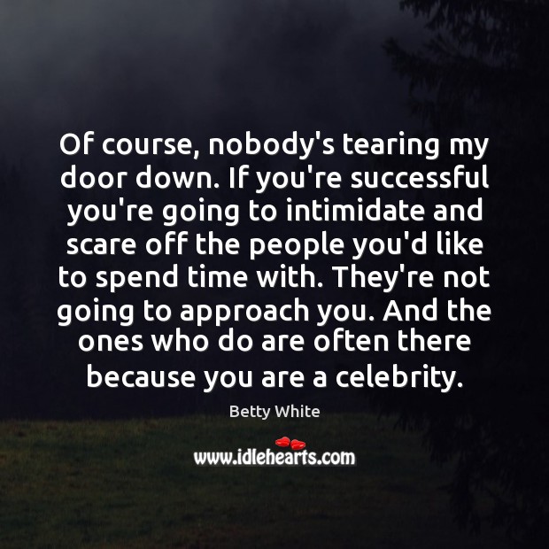 Of course, nobody’s tearing my door down. If you’re successful you’re going Betty White Picture Quote