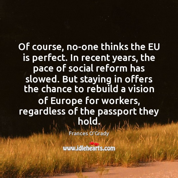 Of course, no-one thinks the EU is perfect. In recent years, the Image