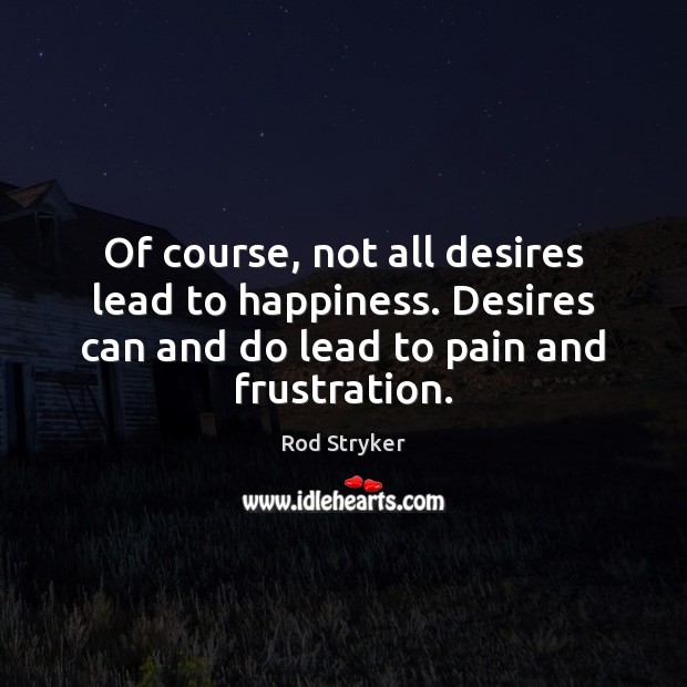 Of course, not all desires lead to happiness. Desires can and do Rod Stryker Picture Quote
