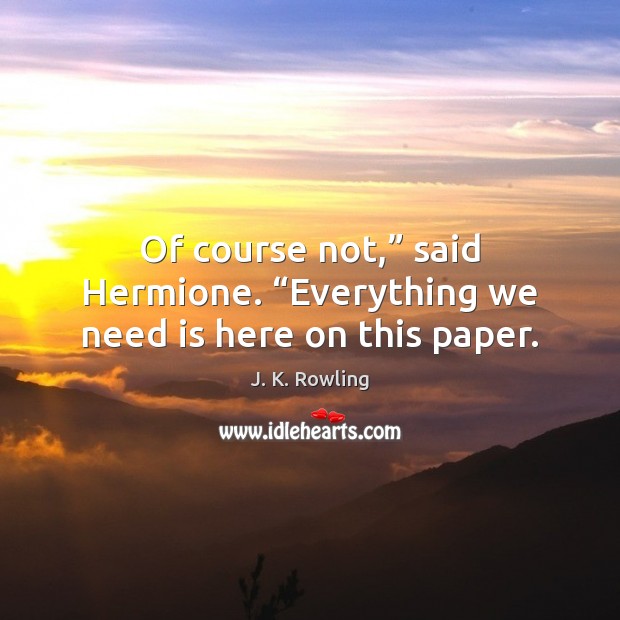 Of course not,” said Hermione. “Everything we need is here on this paper. J. K. Rowling Picture Quote