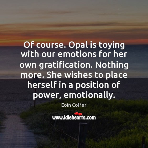 Of course. Opal is toying with our emotions for her own gratification. Eoin Colfer Picture Quote