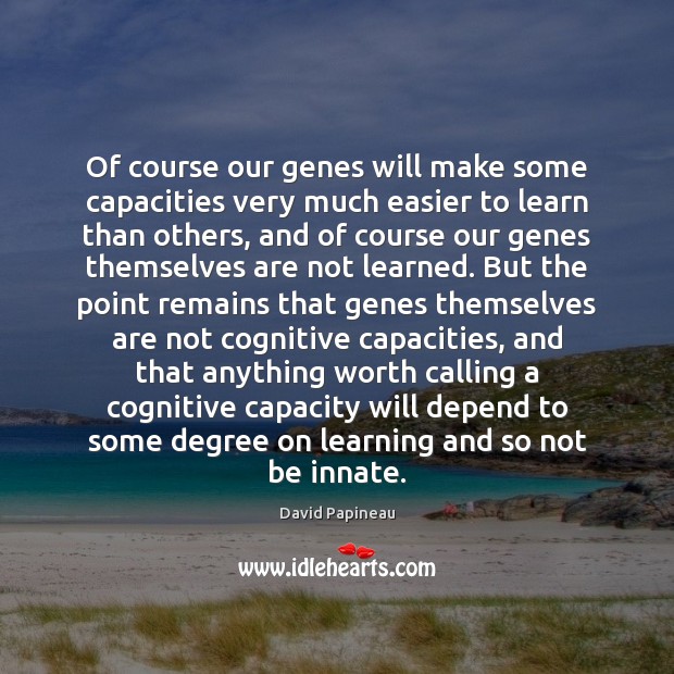 Of course our genes will make some capacities very much easier to David Papineau Picture Quote