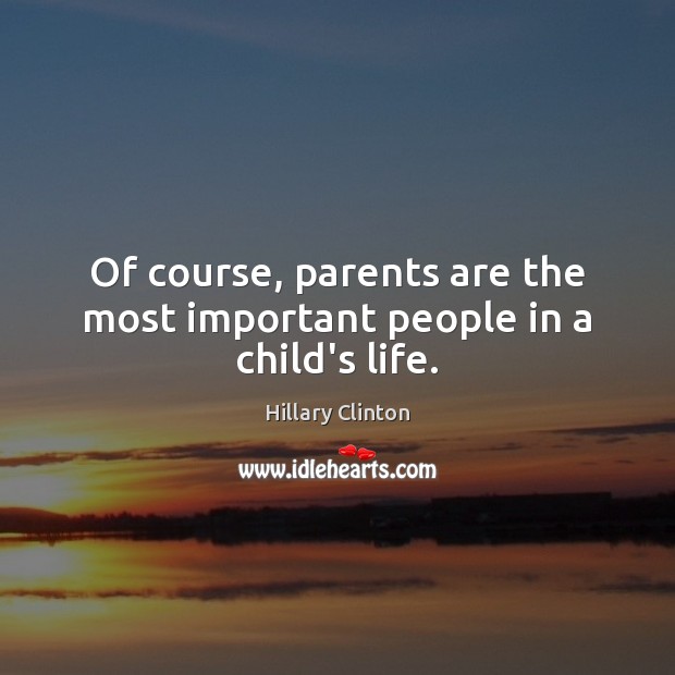 Of course, parents are the most important people in a child’s life. Hillary Clinton Picture Quote