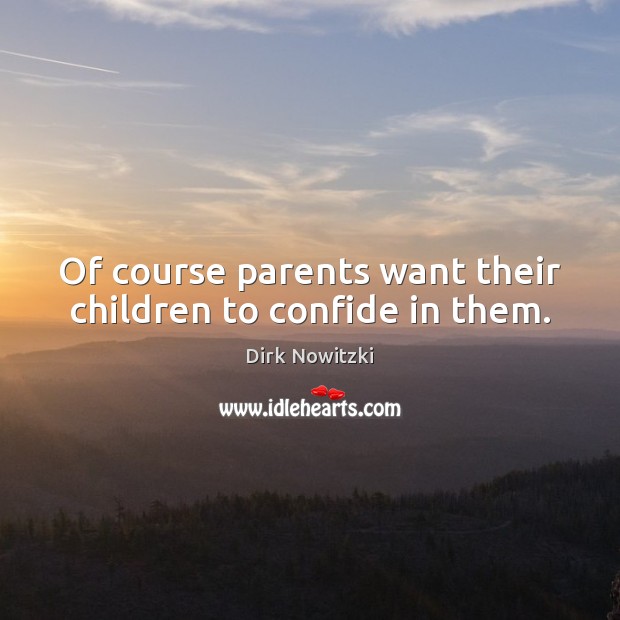 Of course parents want their children to confide in them. Dirk Nowitzki Picture Quote