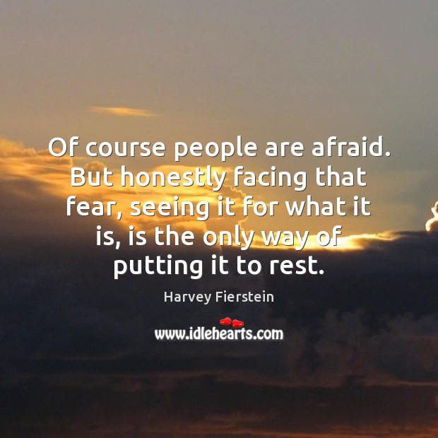Of course people are afraid. But honestly facing that fear, seeing it Harvey Fierstein Picture Quote