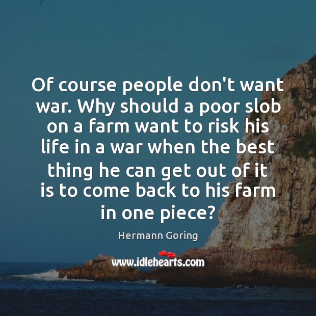 Of course people don’t want war. Why should a poor slob on Hermann Goring Picture Quote