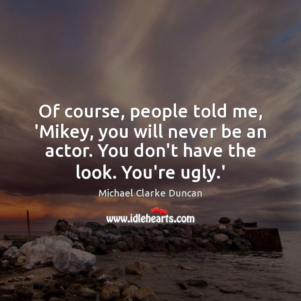 Of course, people told me, ‘Mikey, you will never be an actor. Michael Clarke Duncan Picture Quote