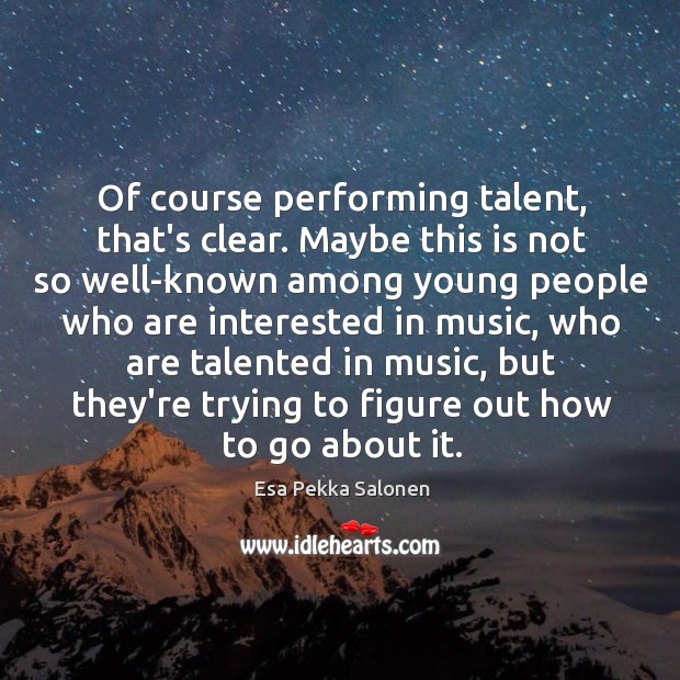 Of course performing talent, that’s clear. Maybe this is not so well-known Esa Pekka Salonen Picture Quote