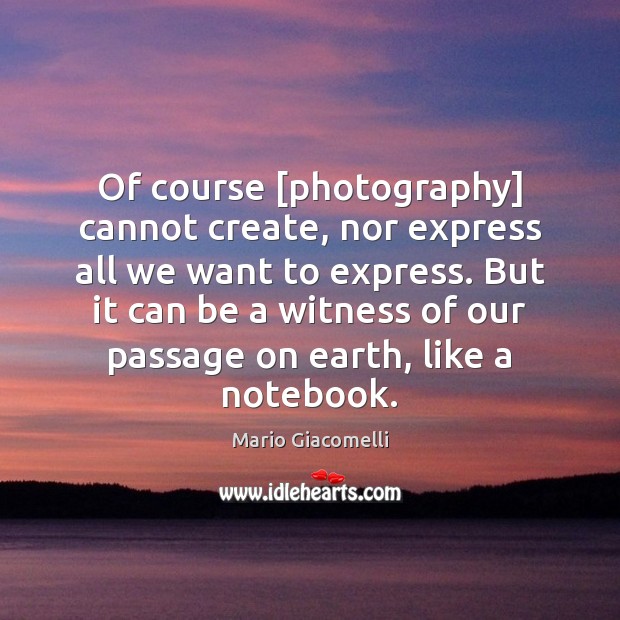 Of course [photography] cannot create, nor express all we want to express. Mario Giacomelli Picture Quote