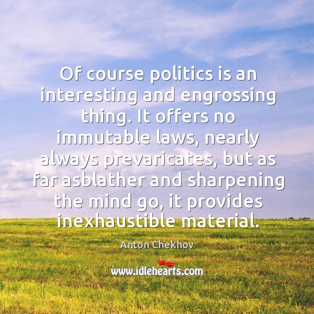 Of course politics is an interesting and engrossing thing. It offers no Image